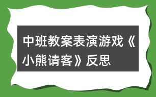 中班教案——表演游戲《小熊請客》反思