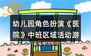 幼兒園角色扮演《醫(yī)院》中班區(qū)域活動游戲教案反思