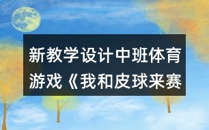 新教學設計中班體育游戲《我和皮球來賽跑》反思