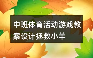 中班體育活動游戲教案設計——拯救小羊反思