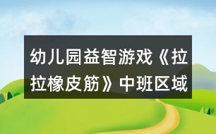 幼兒園益智游戲《拉拉橡皮筋》中班區(qū)域教案