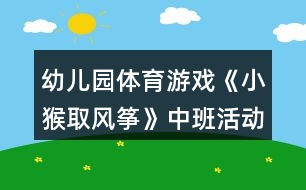 幼兒園體育游戲《小猴取風(fēng)箏》中班活動(dòng)文案