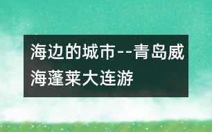 海邊的城市--青島、威海、蓬萊、大連游記