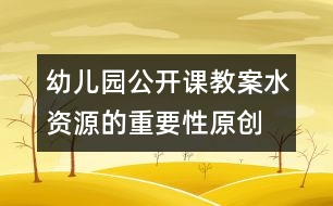 幼兒園公開(kāi)課教案：水資源的重要性（原創(chuàng)）