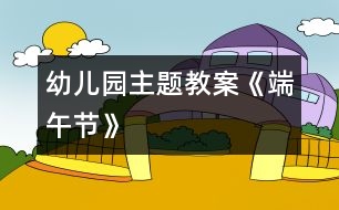 幼兒園主題教案：《端午節(jié)》