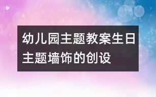 幼兒園主題教案：“生日”主題墻飾的創(chuàng)設(shè)