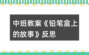 中班教案《鉛筆盒上的故事》反思