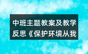 中班主題教案及教學(xué)反思《保護(hù)環(huán)境從我做起》