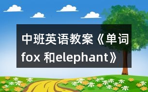 中班英語教案《單詞fox 和elephant》