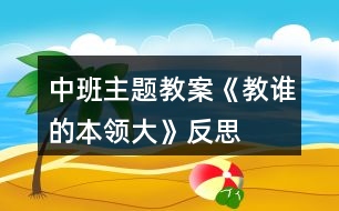 中班主題教案《教誰(shuí)的本領(lǐng)大》反思