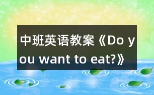 中班英語教案《Do you want to eat?》