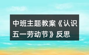 中班主題教案《認(rèn)識(shí)五一勞動(dòng)節(jié)》反思