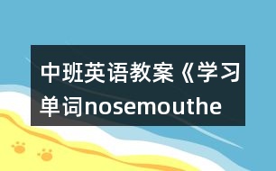 中班英語教案《學(xué)習(xí)單詞nose、mouth、eye、ear》