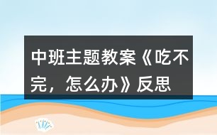 中班主題教案《吃不完，怎么辦》反思