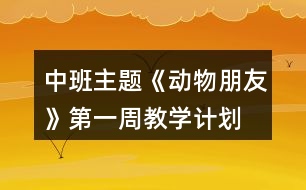 中班主題《動物朋友》第一周教學(xué)計劃