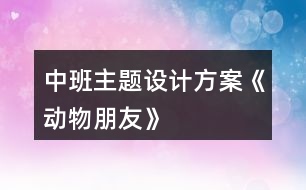 中班主題設(shè)計(jì)方案《動(dòng)物朋友》