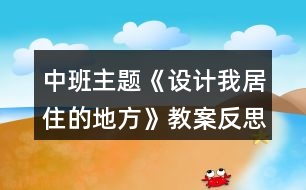 中班主題《設(shè)計(jì)我居住的地方》教案反思