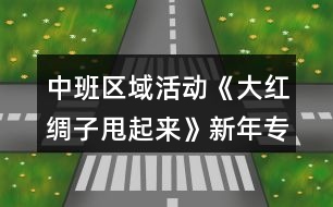 中班區(qū)域活動(dòng)《大紅綢子甩起來》新年專題教案