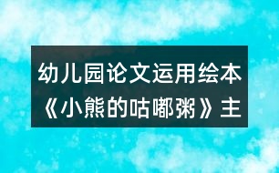 幼兒園論文運用繪本《小熊的咕嘟粥》主題課程提高中班幼兒口語表達能力的策略研究