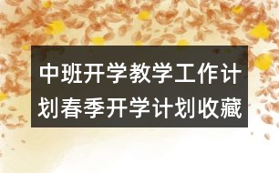 中班開學(xué)教學(xué)工作計劃春季開學(xué)計劃收藏起來