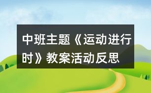 中班主題《運(yùn)動(dòng)進(jìn)行時(shí)》教案活動(dòng)反思