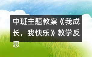 中班主題教案《我成長，我快樂》教學(xué)反思