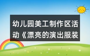 幼兒園美工制作區(qū)活動《漂亮的演出服裝》中班區(qū)域教案