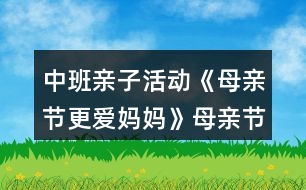 中班親子活動(dòng)《母親節(jié)更愛媽媽》母親節(jié)教案