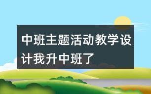 中班主題活動教學(xué)設(shè)計我升中班了