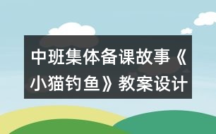 中班集體備課故事《小貓釣魚》教案設(shè)計