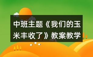 中班主題《我們的玉米豐收了》教案教學(xué)反思