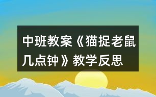 中班教案《貓捉老鼠幾點(diǎn)鐘》教學(xué)反思