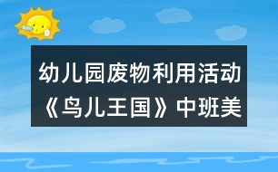 幼兒園廢物利用活動《鳥兒王國》中班美工制作教學設(shè)計