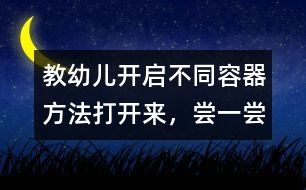 教幼兒開啟不同容器方法：打開來，嘗一嘗