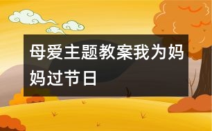 母愛主題教案：我為媽媽過節(jié)日