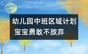 幼兒園中班區(qū)域計劃 寶寶勇敢不放棄