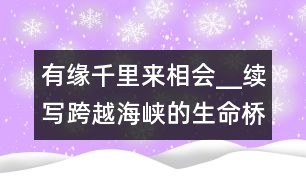 有緣千里來(lái)相會(huì)__續(xù)寫(xiě)跨越海峽的生命橋