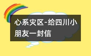 心系災區(qū)-給四川小朋友一封信