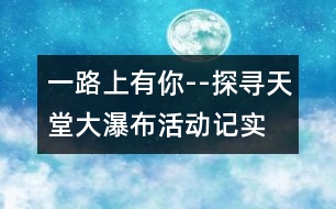 一路上有你--探尋天堂大瀑布活動(dòng)記實(shí)