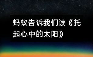 螞蟻告訴我們——讀《托起心中的太陽》有感