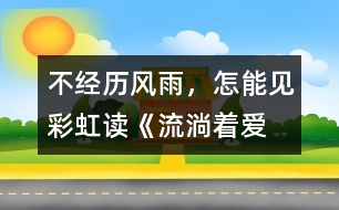 不經(jīng)歷風(fēng)雨，怎能見彩虹——讀《流淌著愛的河流》有感