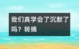 我們真學(xué)會(huì)了沉默了嗎？（轉(zhuǎn)搞）