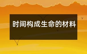 時間,構(gòu)成生命的材料