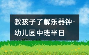 教孩子了解樂器“鐘”-幼兒園中班半日活動(dòng)計(jì)劃