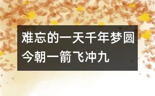 難忘的一天——千年夢圓今朝一箭飛沖九霄