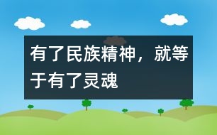 有了民族精神，就等于有了靈魂