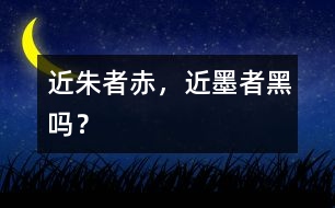 “近朱者赤，近墨者黑”嗎？