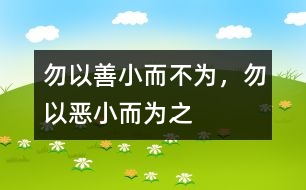 “勿以善小而不為，勿以惡小而為之”