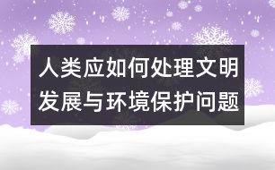 人類應(yīng)如何處理文明發(fā)展與環(huán)境保護(hù)問題