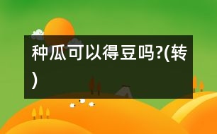 種瓜可以得豆嗎?(轉(zhuǎn))